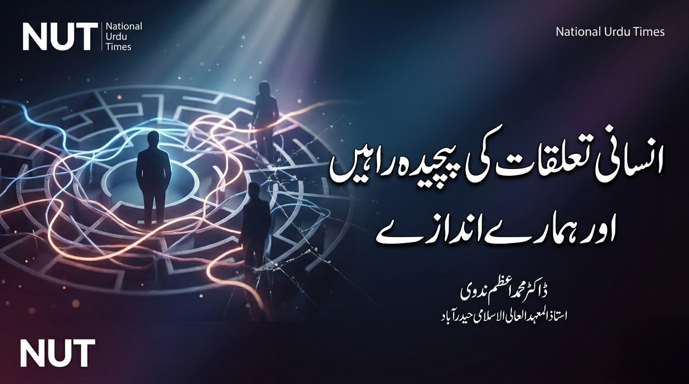 انسانی تعلقات کی پر پیچ راہیں اور ہمارے اندازے۔ڈاکٹر محمد اعظم ندوی استاذ المعہد العالی الاسلامی حیدرآباد